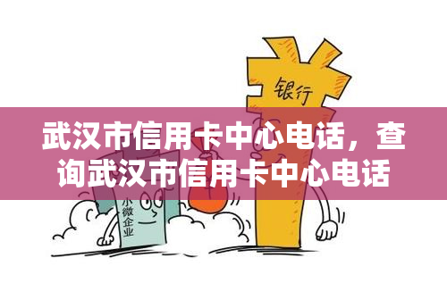 武汉市信用卡中心电话，查询武汉市信用卡中心电话，轻松办理信用卡业务