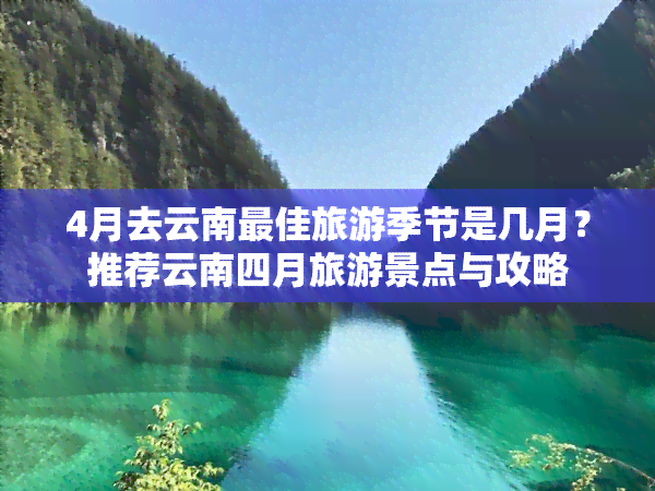 4月去云南更佳旅游季节是几月？推荐云南四月旅游景点与攻略