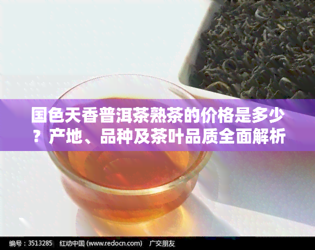 国色天香普洱茶熟茶的价格是多少？产地、品种及茶叶品质全面解析