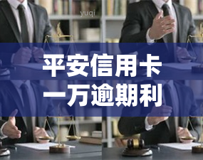 平安信用卡一万逾期利息多少？逾期两年、三个月会被起诉或坐牢吗？