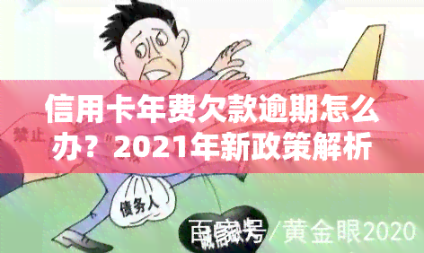 信用卡年费欠款逾期怎么办？2021年新政策解析