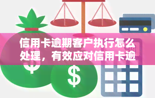 信用卡逾期客户执行怎么处理，有效应对信用卡逾期客户：执行策略与技巧