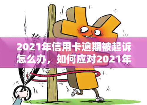 2021年信用卡逾期被起诉怎么办，如何应对2021年信用卡逾期被起诉？