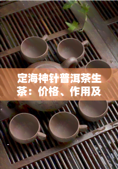 定海神针普洱茶生茶：价格、作用及使用教程全解析