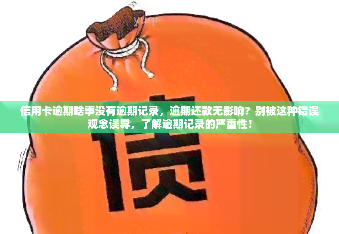 信用卡逾期啥事没有逾期记录，逾期还款无影响？别被这种错误观念误导，了解逾期记录的严重性！