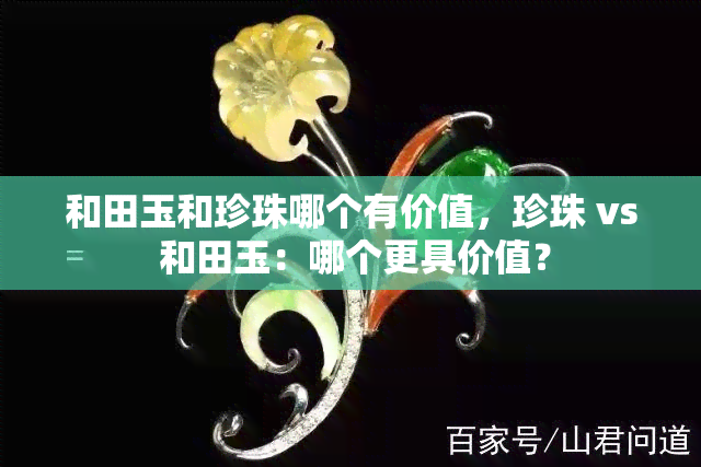 和田玉和珍珠哪个有价值，珍珠 vs 和田玉：哪个更具价值？