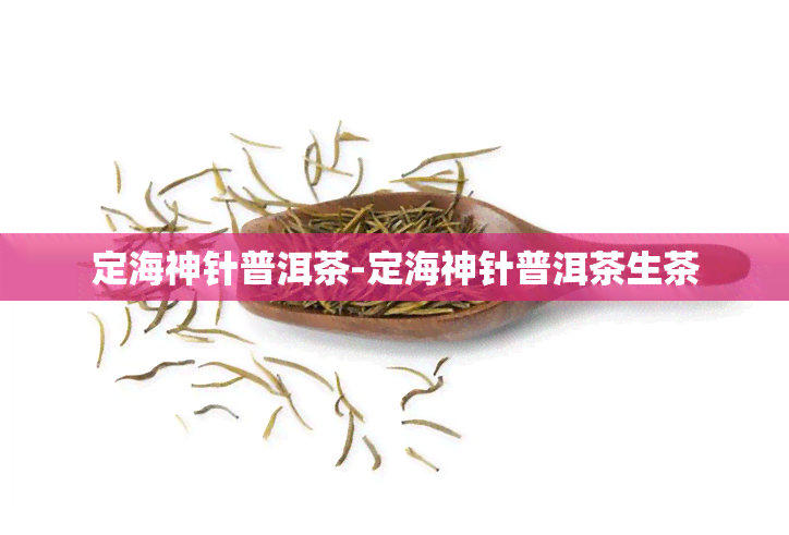 定海神针普洱茶-定海神针普洱茶生茶