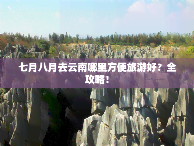 七月八月去云南哪里方便旅游好？全攻略！