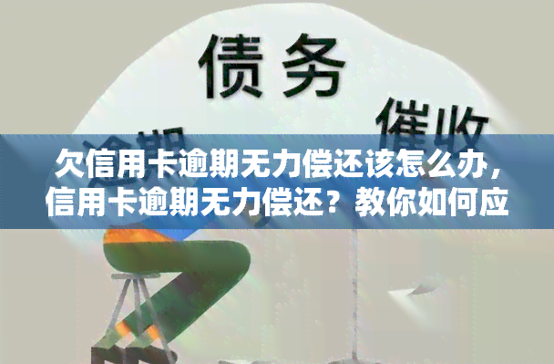 欠信用卡逾期无力偿还该怎么办，信用卡逾期无力偿还？教你如何应对！