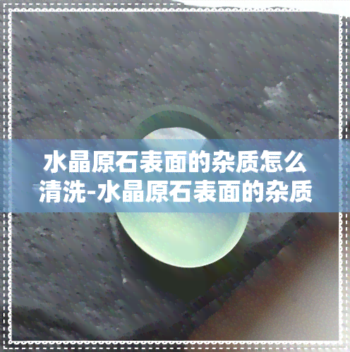 水晶原石表面的杂质怎么清洗-水晶原石表面的杂质怎么清洗干净