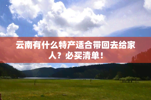 云南有什么特产适合带回去给家人？必买清单！