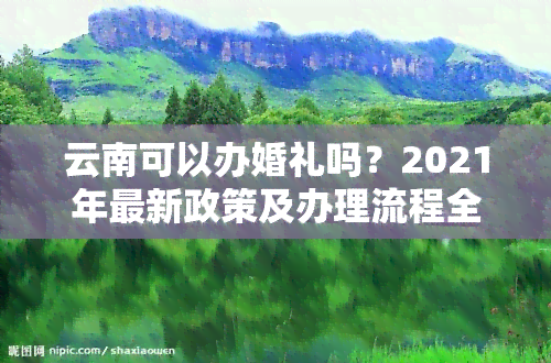 云南可以办婚礼吗？2021年最新政策及办理流程全解析