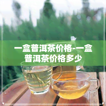 一盒普洱茶价格-一盒普洱茶价格多少