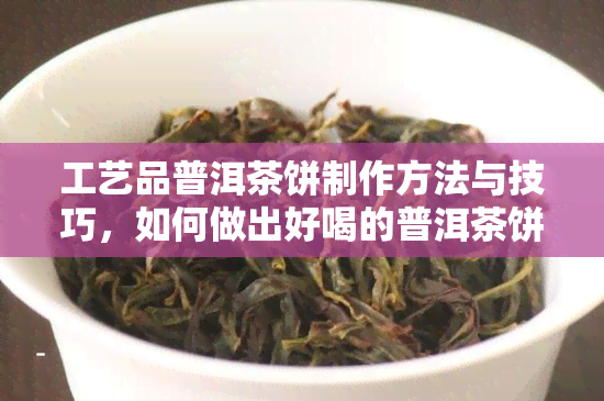 工艺品普洱茶饼制作方法与技巧，如何做出好喝的普洱茶饼？价格多少？手作普洱茶饼详解