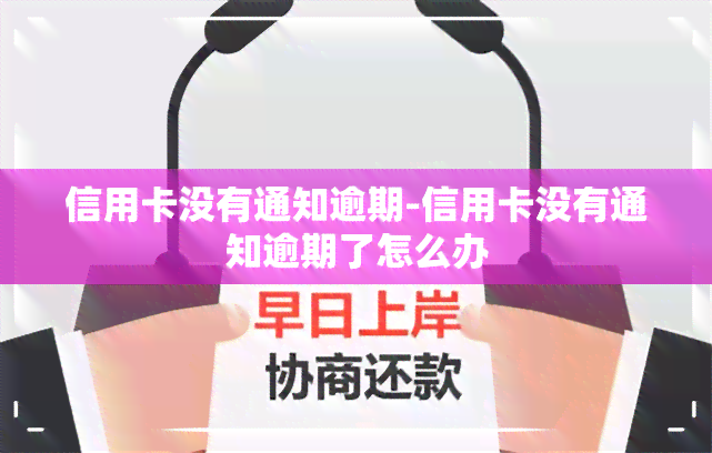 信用卡没有通知逾期-信用卡没有通知逾期了怎么办