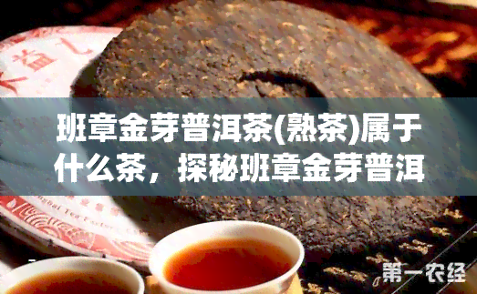 班章金芽普洱茶(熟茶)属于什么茶，探秘班章金芽普洱茶(熟茶)：它属于哪一类茶？