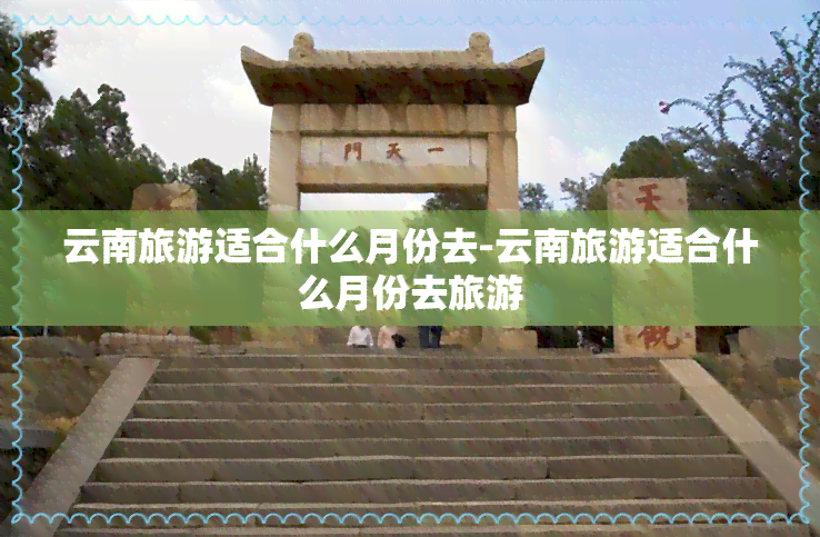 云南旅游适合什么月份去-云南旅游适合什么月份去旅游