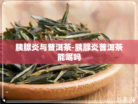 胰腺炎与普洱茶-胰腺炎普洱茶能喝吗