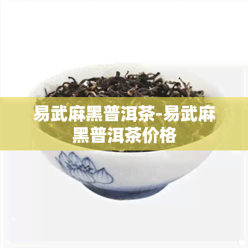 易武麻黑普洱茶-易武麻黑普洱茶价格