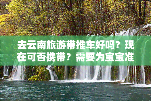 去云南旅游带推车好吗？现在可否携带？需要为宝宝准备吗？