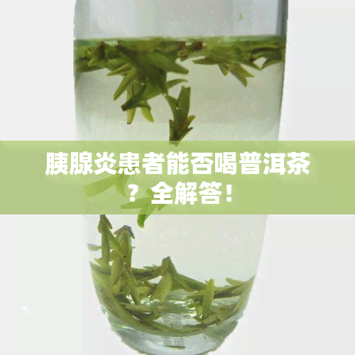 胰腺炎患者能否喝普洱茶？全解答！