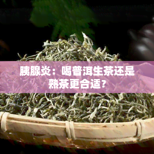 胰腺炎：喝普洱生茶还是熟茶更合适？