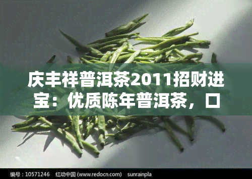 庆丰祥普洱茶2011招财进宝：优质陈年普洱茶，口感醇厚，香气独特，是您理想的饮品选择。