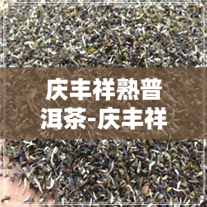 庆丰祥熟普洱茶-庆丰祥熟普洱价格