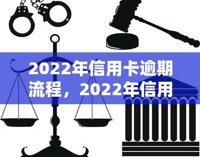 2022年信用卡逾期流程，2022年信用卡逾期处理步骤全解析