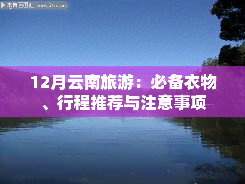 12月云南旅游：必备衣物、行程推荐与注意事项