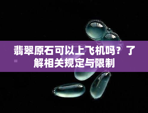 翡翠原石可以上飞机吗？了解相关规定与限制