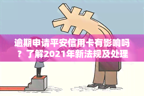 逾期申请平安信用卡有影响吗？了解2021年新法规及处理方法！