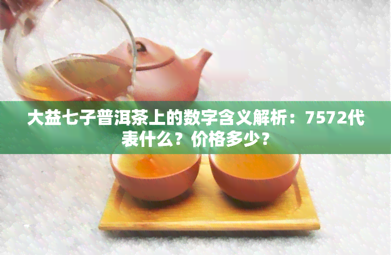 大益七子普洱茶上的数字含义解析：7572代表什么？价格多少？