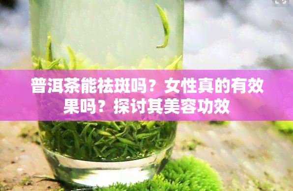 普洱茶能祛斑吗？女性真的有效果吗？探讨其美容功效