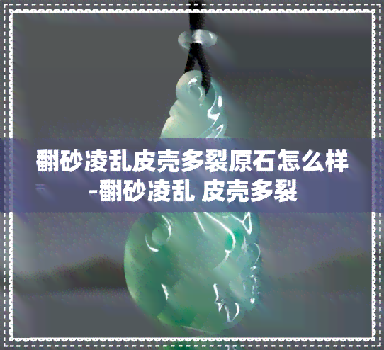 翻砂凌乱皮壳多裂原石怎么样-翻砂凌乱 皮壳多裂