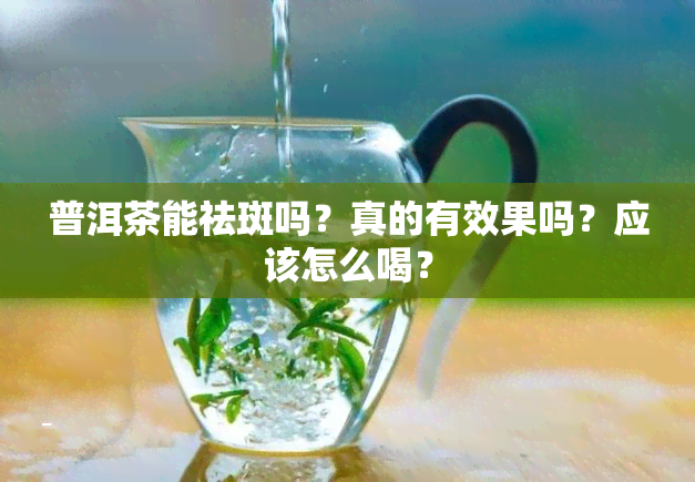 普洱茶能祛斑吗？真的有效果吗？应该怎么喝？