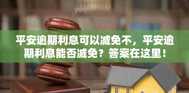 平安逾期利息可以减免不，平安逾期利息能否减免？答案在这里！