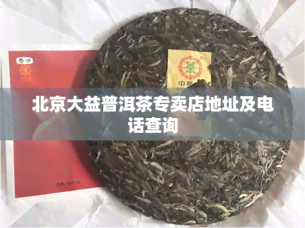 北京大益普洱茶专卖店地址及电话查询