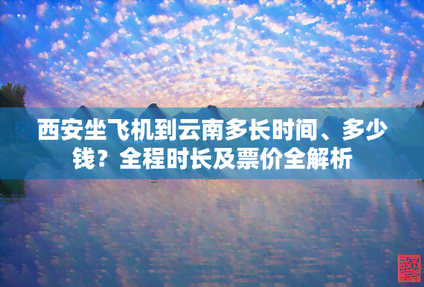 西安坐飞机到云南多长时间、多少钱？全程时长及票价全解析