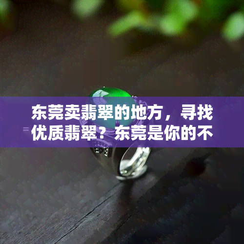 东莞卖翡翠的地方，寻找优质翡翠？东莞是你的不二之选！