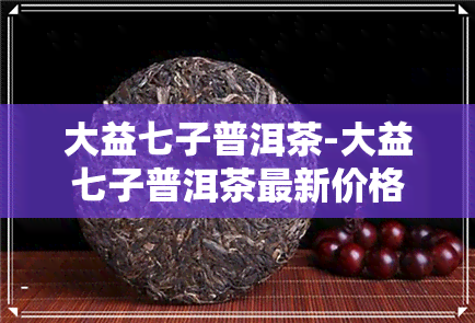 大益七子普洱茶-大益七子普洱茶最新价格