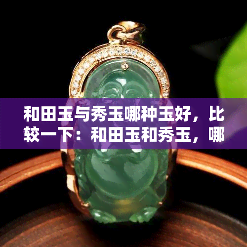 和田玉与秀玉哪种玉好，比较一下：和田玉和秀玉，哪一种更好？