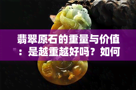 翡翠原石的重量与价值：是越重越好吗？如何区分好坏？