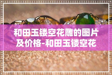 和田玉镂空花雕的图片及价格-和田玉镂空花雕的图片及价格大全