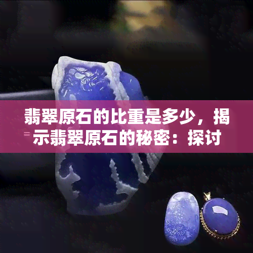 翡翠原石的比重是多少，揭示翡翠原石的秘密：探讨其比重数值