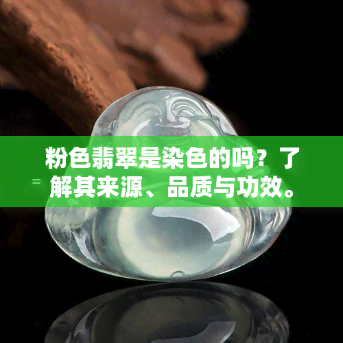 粉色翡翠是染色的吗？了解其来源、品质与功效。