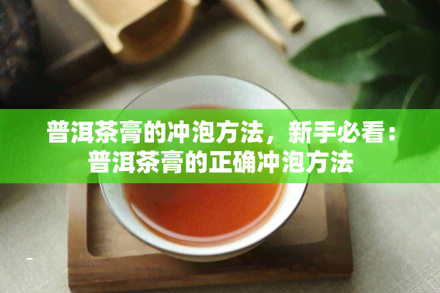 普洱茶膏的冲泡方法，新手必看：普洱茶膏的正确冲泡方法