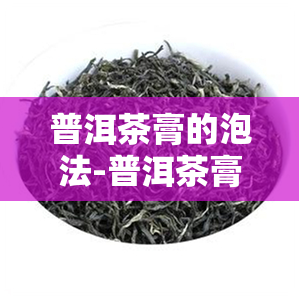 普洱茶膏的泡法-普洱茶膏的泡法视频