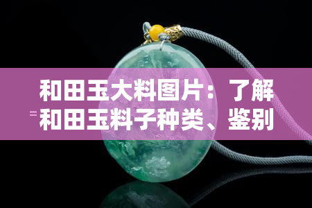 和田玉大料图片：了解和田玉料子种类、鉴别方法与价格