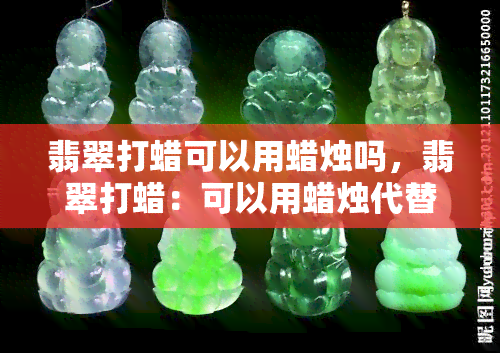 翡翠打蜡可以用蜡烛吗，翡翠打蜡：可以用蜡烛代替专业工具吗？